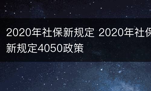 2020年社保新规定 2020年社保新规定4050政策