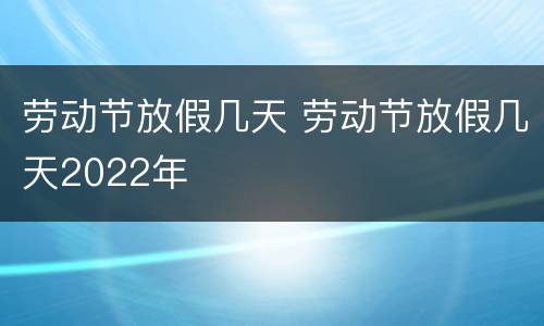 劳动节放假几天 劳动节放假几天2022年
