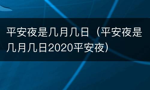 平安夜是几月几日（平安夜是几月几日2020平安夜）