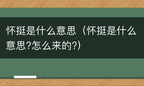 怀挺是什么意思（怀挺是什么意思?怎么来的?）