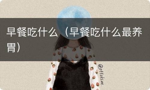 早餐吃什么（早餐吃什么最养胃）