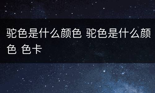 驼色是什么颜色 驼色是什么颜色 色卡