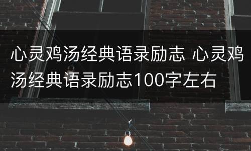 心灵鸡汤经典语录励志 心灵鸡汤经典语录励志100字左右