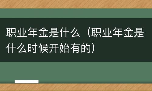 职业年金是什么（职业年金是什么时候开始有的）