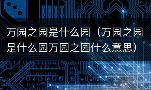 万园之园是什么园（万园之园是什么园万园之园什么意思）