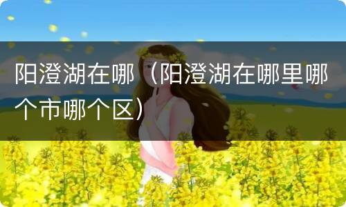 阳澄湖在哪（阳澄湖在哪里哪个市哪个区）