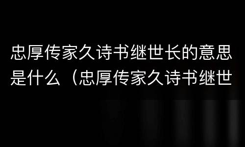忠厚传家久诗书继世长的意思是什么（忠厚传家久诗书继世长是哪首古诗）