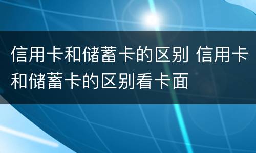 信用卡和储蓄卡的区别 信用卡和储蓄卡的区别看卡面