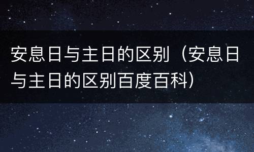 安息日与主日的区别（安息日与主日的区别百度百科）