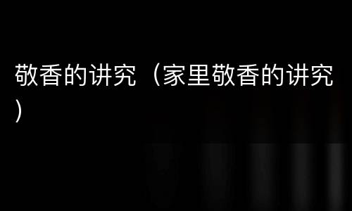 敬香的讲究（家里敬香的讲究）