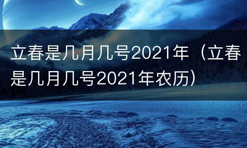 立春是几月几号2021年（立春是几月几号2021年农历）