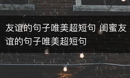 友谊的句子唯美超短句 闺蜜友谊的句子唯美超短句