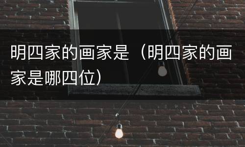 明四家的画家是（明四家的画家是哪四位）