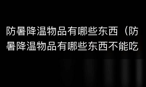 防暑降温物品有哪些东西（防暑降温物品有哪些东西不能吃）