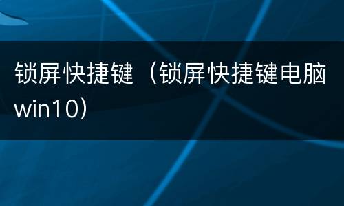 锁屏快捷键（锁屏快捷键电脑win10）
