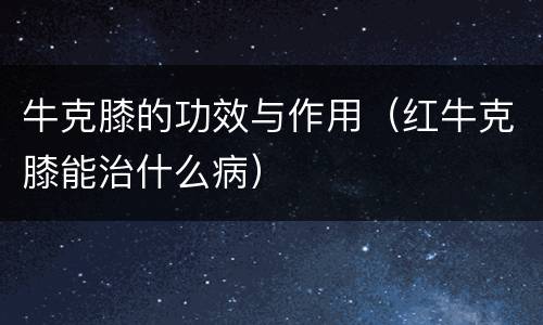 牛克膝的功效与作用（红牛克膝能治什么病）