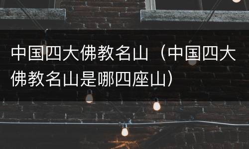 中国四大佛教名山（中国四大佛教名山是哪四座山）