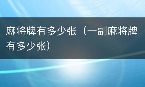 麻将牌有多少张（一副麻将牌有多少张）