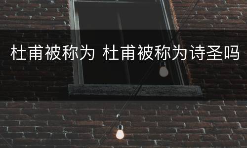 杜甫被称为 杜甫被称为诗圣吗
