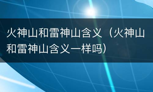 火神山和雷神山含义（火神山和雷神山含义一样吗）