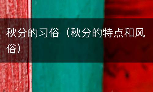 秋分的习俗（秋分的特点和风俗）