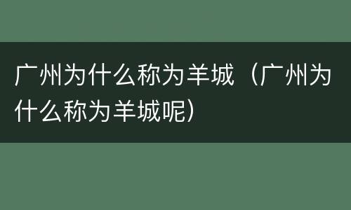 广州为什么称为羊城（广州为什么称为羊城呢）