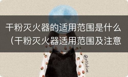 干粉灭火器的适用范围是什么（干粉灭火器适用范围及注意事项）