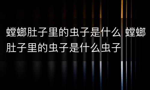 螳螂肚子里的虫子是什么 螳螂肚子里的虫子是什么虫子