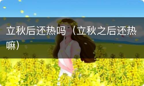 立秋后还热吗（立秋之后还热嘛）