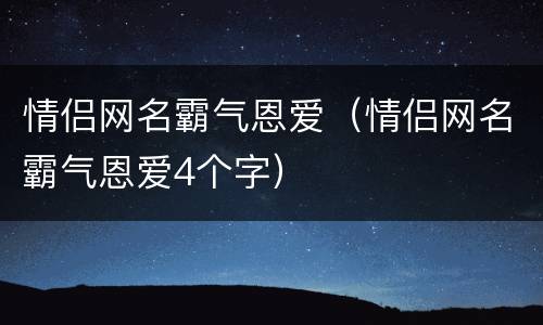 情侣网名霸气恩爱（情侣网名霸气恩爱4个字）
