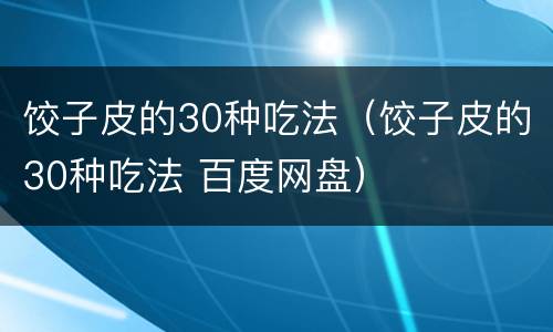 饺子皮的30种吃法（饺子皮的30种吃法 百度网盘）