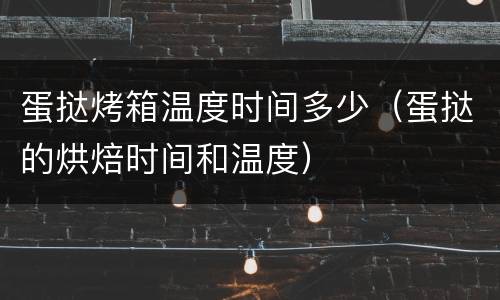 蛋挞烤箱温度时间多少（蛋挞的烘焙时间和温度）