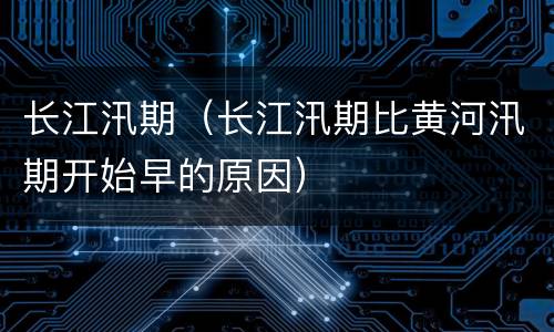 长江汛期（长江汛期比黄河汛期开始早的原因）