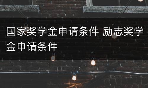 国家奖学金申请条件 励志奖学金申请条件