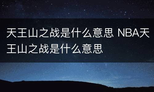 天王山之战是什么意思 NBA天王山之战是什么意思