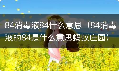 84消毒液84什么意思（84消毒液的84是什么意思蚂蚁庄园）