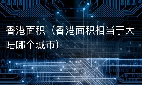 香港面积（香港面积相当于大陆哪个城市）