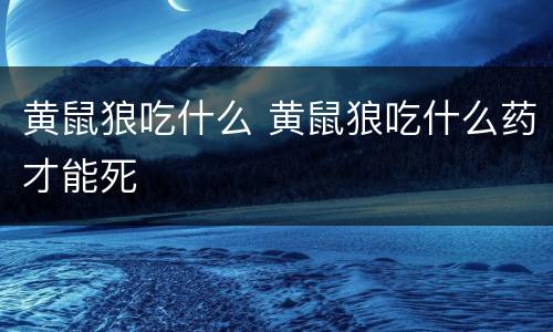 黄鼠狼吃什么 黄鼠狼吃什么药才能死