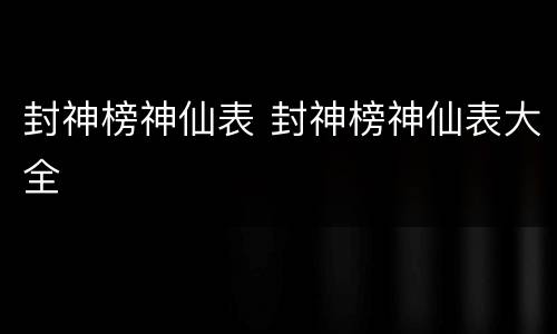 封神榜神仙表 封神榜神仙表大全