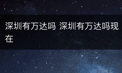 深圳有万达吗 深圳有万达吗现在