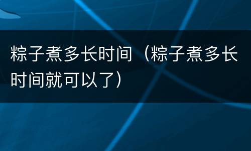 粽子煮多长时间（粽子煮多长时间就可以了）