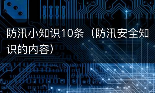 防汛小知识10条（防汛安全知识的内容）