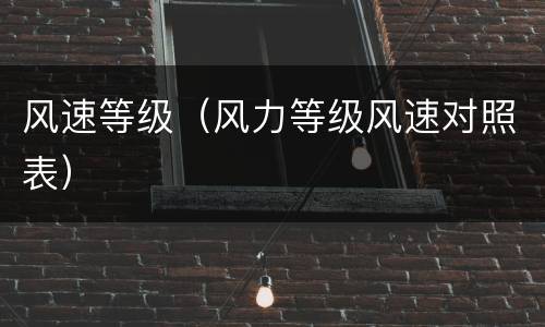 风速等级（风力等级风速对照表）