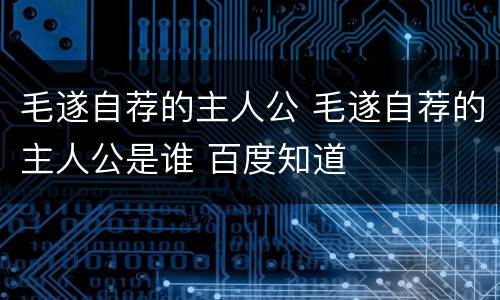 毛遂自荐的主人公 毛遂自荐的主人公是谁 百度知道