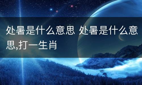 处暑是什么意思 处暑是什么意思,打一生肖