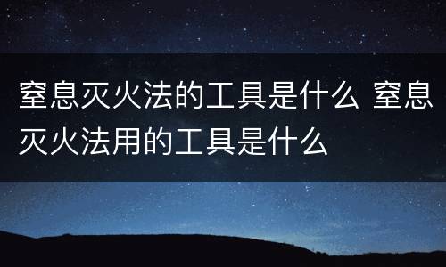 窒息灭火法的工具是什么 窒息灭火法用的工具是什么
