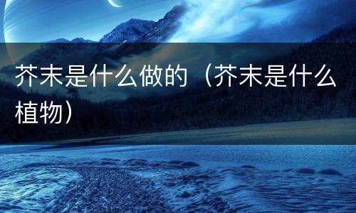 芥末是什么做的（芥末是什么植物）