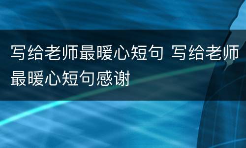 写给老师最暖心短句 写给老师最暖心短句感谢