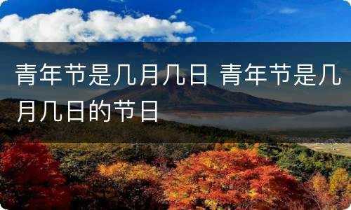 青年节是几月几日 青年节是几月几日的节日