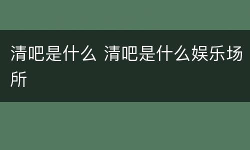 清吧是什么 清吧是什么娱乐场所